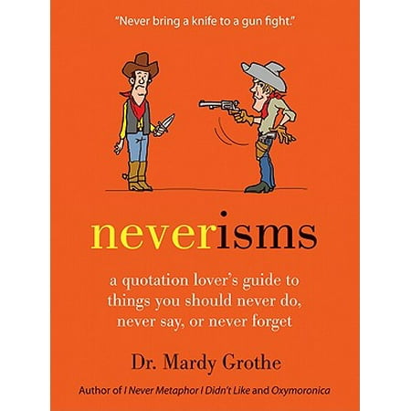 Neverisms : A Quotation Lover's Guide to Things You Should Never Do, Never Say, or Never