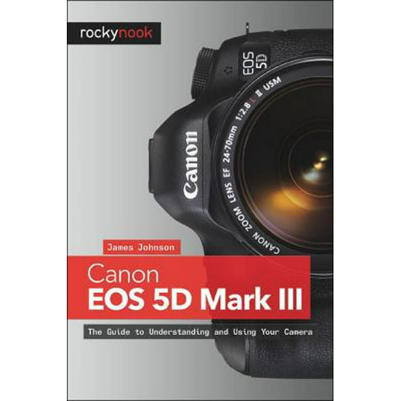 Pre-Owned Canon EOS 5D Mark III: The Guide to Understanding and Using Your Camera (Paperback) 193753815X 9781937538156