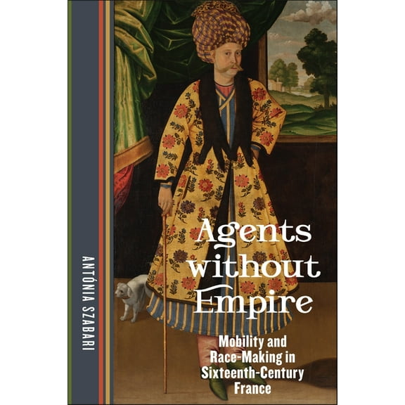 Agents Without Empire: Mobility and Race-Making in Sixteenth-Century France, (Paperback)