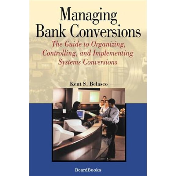 Pre-Owned Managing Bank Conversions: The Guide to Organizing, Controlling and Implementing Systems Conversions (Paperback) by Kent S Belasco