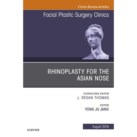 Rhinoplasty for the Asian Nose, An Issue of Facial Plastic Surgery Clinics of North America E-Book - Volume 26-3 -