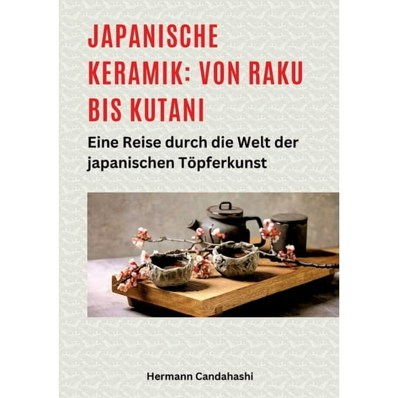 Japanische Keramik: Von Raku bis Kutani: Eine Reise durch die Welt der japanischen TÃ¶pferkunst, (Paperback)