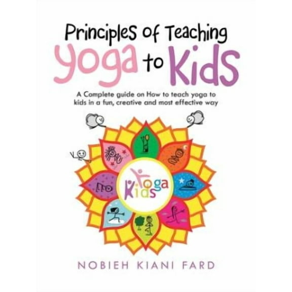 Principles of Teaching Yoga to Kids: A Complete Guide on How to Teach Yoga to Kids in a Fun, (Paperback) by Nobieh Kiani Fard