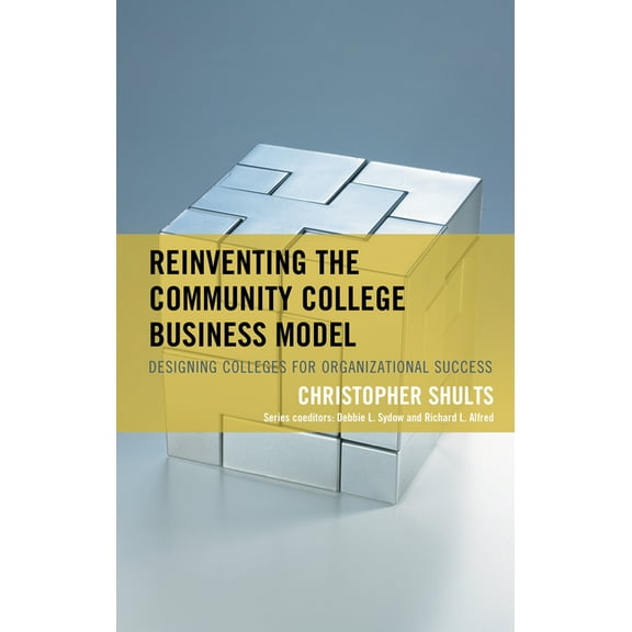 The Futures Community Colleges Reinventing the Community College Business Model: Designing Colleges for Organizational Success, (Hardcover)