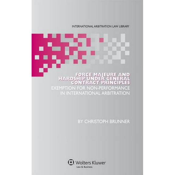 International Arbitration Law Library Force Majeure and Hardship Under General Contract Principles, Book 18, (Hardcover)