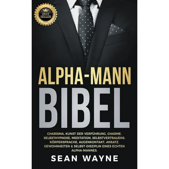 Alpha-Mann Bibel: Charisma, Kunst der VerfÃ¼hrung, Charme. Selbsthypnose, Meditation, Selbstvertrauens. KÃ¶rpersprache, Au, (Paperback)