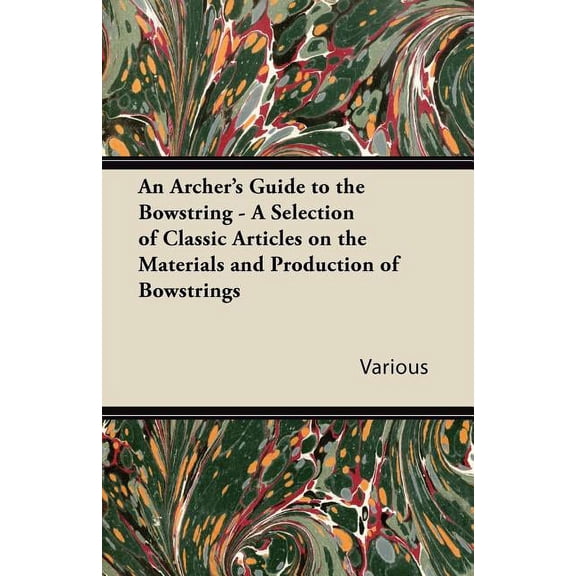 An Archer's Guide to the Bowstring - A Selection of Classic Articles on the Materials and Production of Bowstrings, (Paperback)