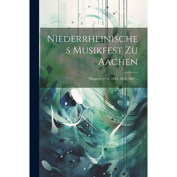 Niederrheinisches Musikfest Zu Aachen: Pfingsten 1843, 1846, 1854, 1867... (Paperback)