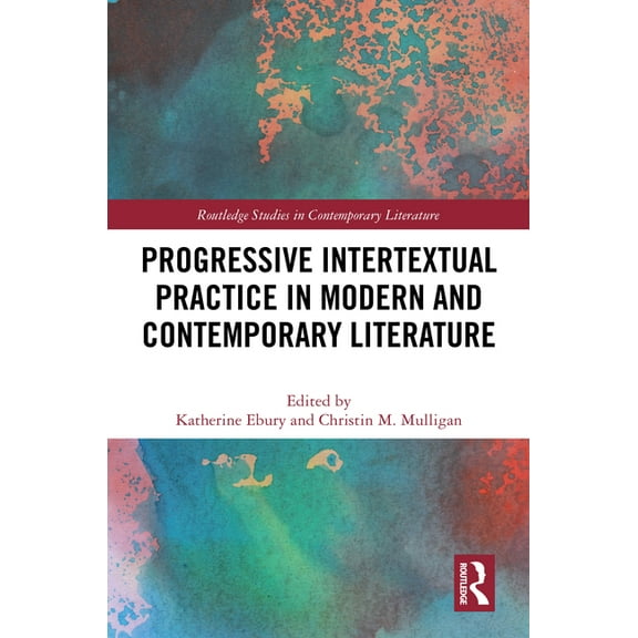 Routledge Studies in Contemporary Litera Progressive Intertextual Practice in Modern And Contemporary Literature, (Hardcover)