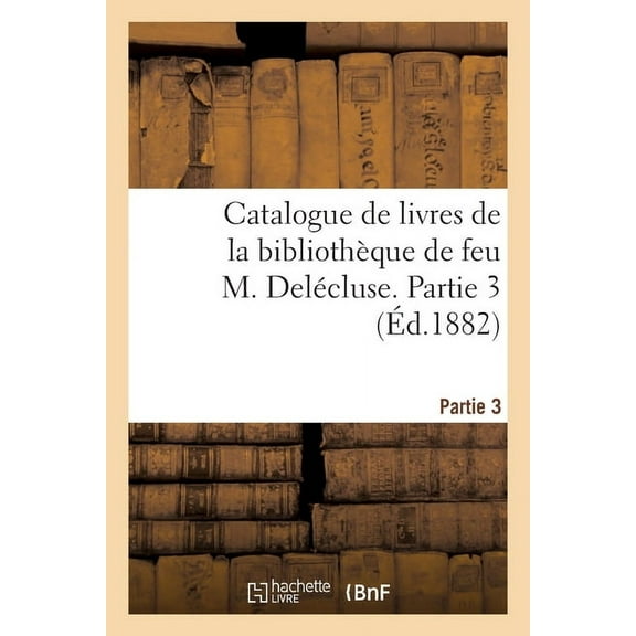 Catalogue de Livres de la BibliothÃ¨que de Feu M. DelÃ©cluse. Partie 3, (Paperback)