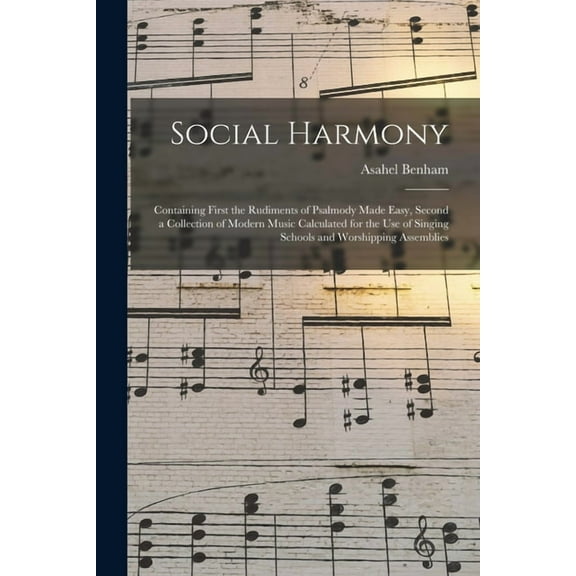Social Harmony : Containing First the Rudiments of Psalmody Made Easy, Second a Collection of Modern Music Calculated for the Use of Singing Schools and Worshipping Assemblies (Paperback)