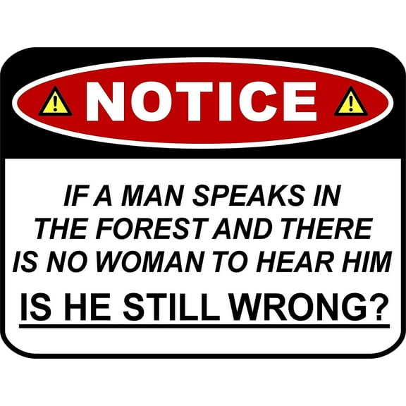 PCSCP NOTICE IF A MAN SPEAKS IN THE FOREST AND THERE IS NO WOMAN TO HEAR HIM IS HE STILL WRONG? 11 inch by 9.5 inch Laminated Funny Sign