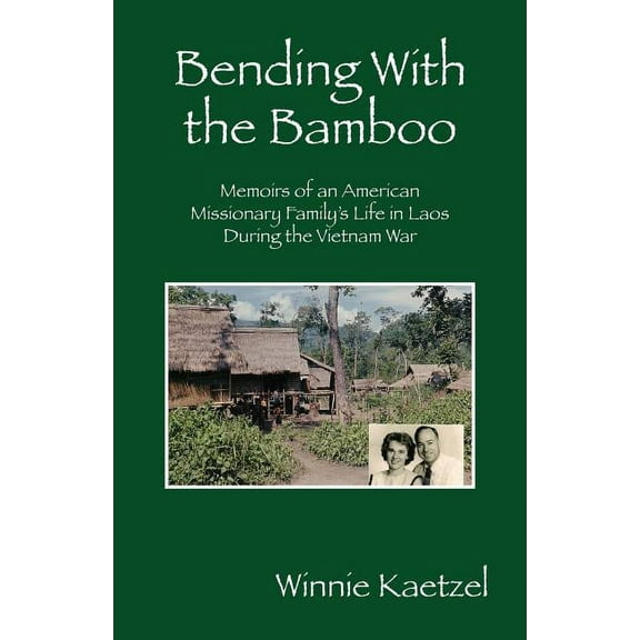 Bending with the Bamboo: Memoirs of an American Missionary Family's Life in Laos During the Vietnam War, (Paperback)