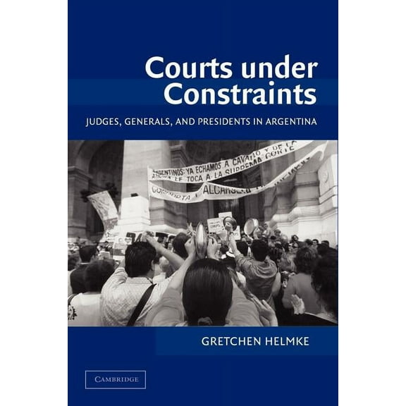 Cambridge Studies in Comparative Politic Courts Under Constraints: Judges, Generals, and Presidents in Argentina, (Paperback)