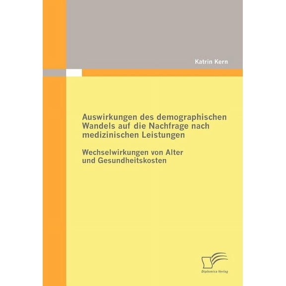 Auswirkungen des demographischen Wandels auf die Nachfrage nach medizinischen Leistungen: Wechselwirkungen von Alter und Gesundheitskosten (Paperback)