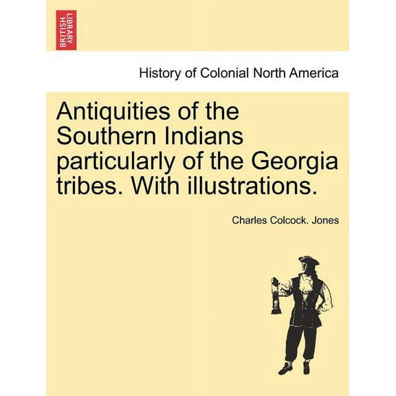 Antiquities of the Southern Indians particularly of the Georgia tribes. With illustrations. (Paperback)