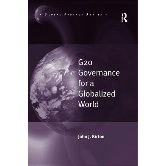 Global Finance G20 Governance for a Globalized World / By John J. Kirton, (Hardcover)