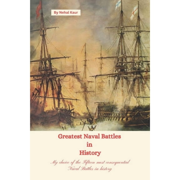 Greatest Naval Battles in History: My choice of the Fifteen most consequential Naval Battles in history, (Paperback)