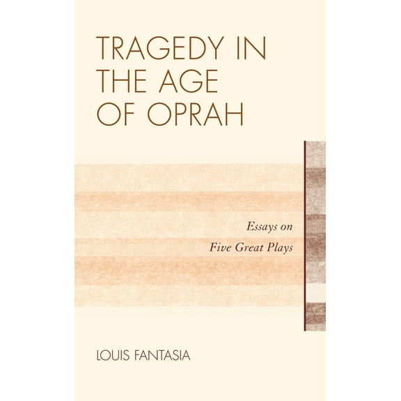 Tragedy in the Age of Oprah: Essays on Five Great Plays, (Hardcover)