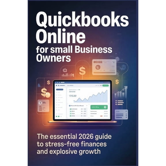 QuickBooks Online for Small Business Owners: The Essential 2026 Guide to Stress Free Finances and Explosive Growth, (Paperback)
