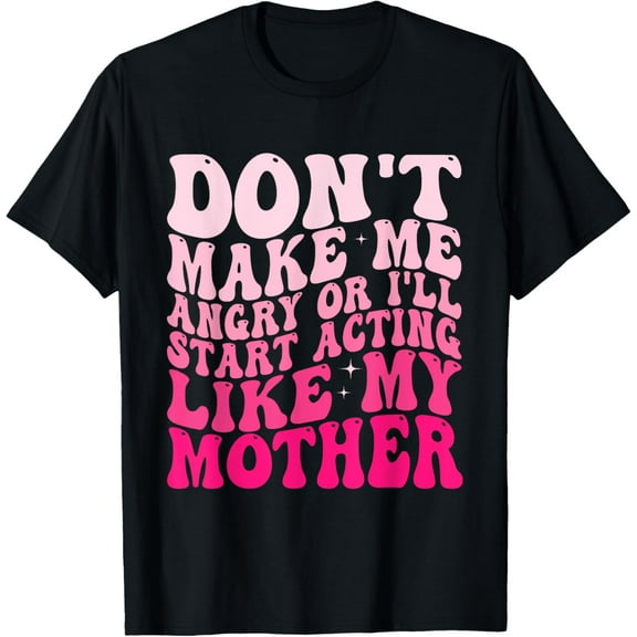 Exquisite and comfortable-Don't Make Me Angry Or I'll Start Acting Like My Mother T-Shirt