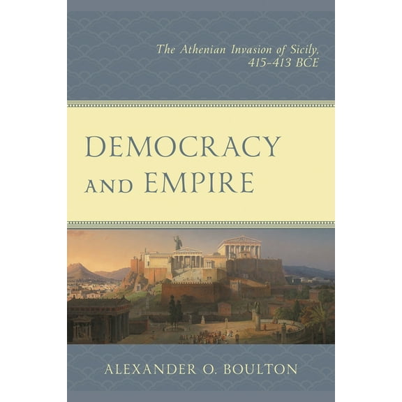 Democracy and Empire: The Athenian Invasion of Sicily, 415-413 BCE, (Paperback)