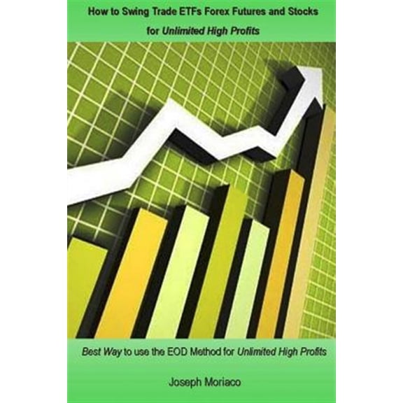 Pre-Owned How to Swing Trade Etfs Forex Futures and Stocks for Unlimited High Profits : Best Way to Use the Eod Method for Unlimited High Profits