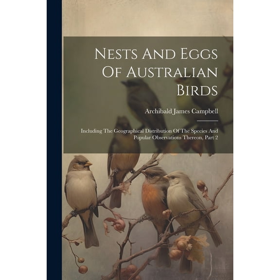 Nests And Eggs Of Australian Birds: Including The Geographical Distribution Of The Species And Popular Observations Thereon, Part 2 (Paperback)