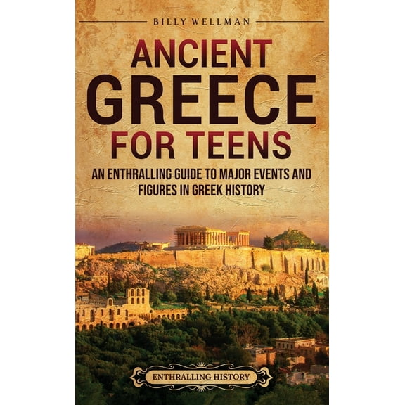Ancient Greece for Teens: An Enthralling Guide to Major Events and Figures in Greek History, (Hardcover)
