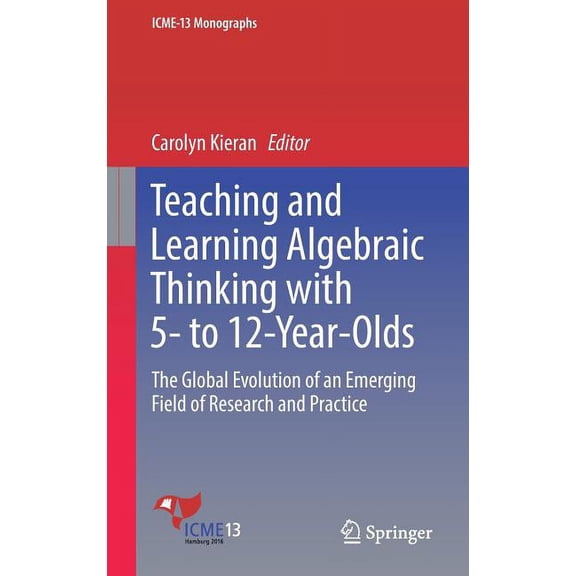 Icme-13 Monographs Teaching and Learning Algebraic Thinking with 5- To 12-Year-Olds: The Global Evolution of an Emerging Field of Research , (Hardcover)
