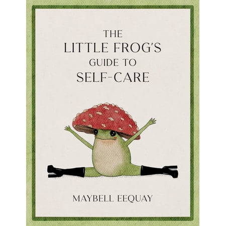 The Little Frog's Guide to Self-Care : Affirmations, Self-Love and Life Lessons According to the Internet's Beloved Mushroom Frog (Hardcover)