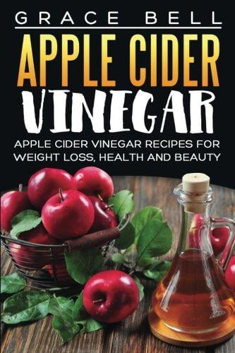 Apple Cider Vinegar: Apple Cider Vinegar Recipes for Weight Loss, Health and Beauty by