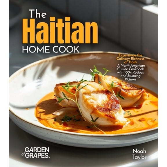The Haitian Home Cook: Experience the Culinary Richness of Haiti - A North American Cuisine Cookbook with 100  Recipes a, (Paperback)