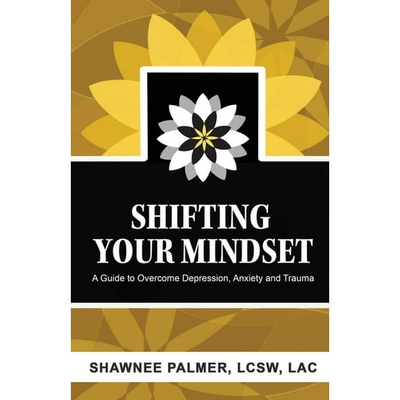Shifting Your Mindset: A Guide to Overcome Depression, Anxiety and Trauma, (Paperback)