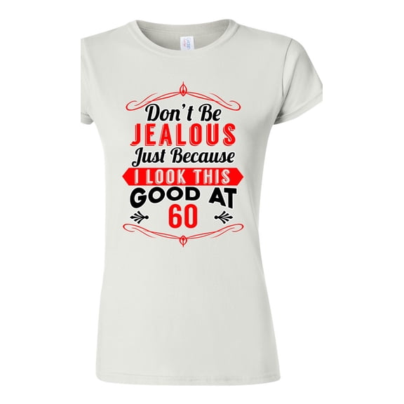 Junior Don't Be Jealous Just Because I Look This Good At 60 Funny DT T-Shirt Tee