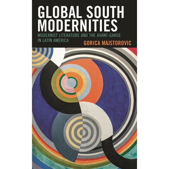 Critical Approaches to Latin American Li Global South Modernities: Modernist Literature and the Avant-Garde in Latin America, (Hardcover)