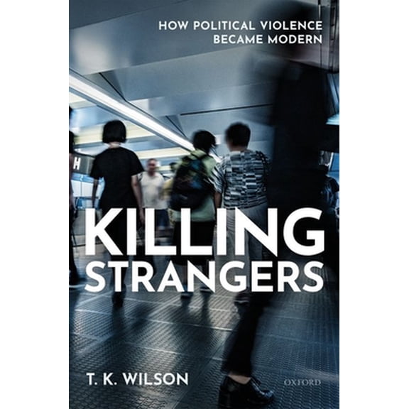 Pre-Owned Killing Strangers: How Political Violence Became Modern, (Hardcover)