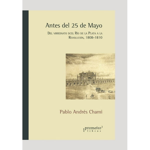 Antes del 25 de Mayo: Del virreinato del Río de la Plata a la Revolución. 1808-1810 (Paperback) by Pablo Andrés Chami