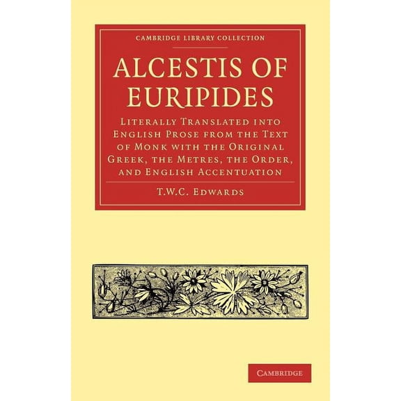 Cambridge Library Collection - Classics Alcestis of Euripides: Literally Translated Into English Prose from the Text of Monk with the Original Greek, the Metres, (Paperback)