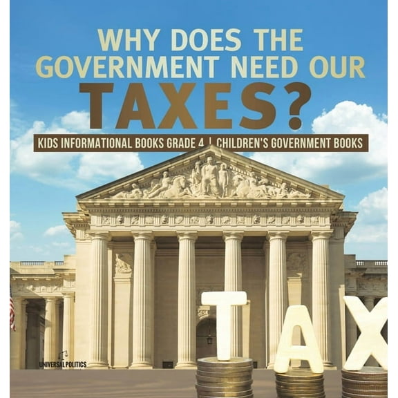 Why Does the Government Need Our Taxes? Kids Informational Books Grade 4 Children's Government Books (Hardcover)