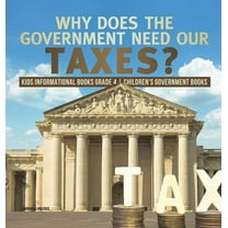 Why Does the Government Need Our Taxes? Kids Informational Books Grade 4 Children's Government Books (Hardcover)