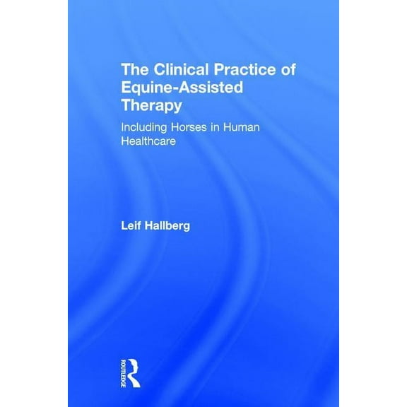 The Clinical Practice of Equine-Assisted Therapy: Including Horses in Human Healthcare, (Hardcover)