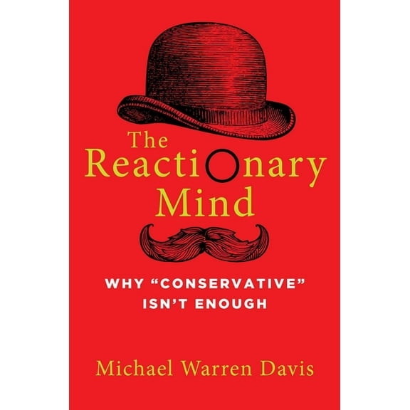 The Reactionary Mind: Why Conservative Isn't Enough, (Hardcover)