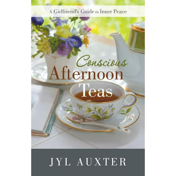 Conscious Afternoon Teas: A Girlfriend's Guide to Inner Peace, (Paperback)