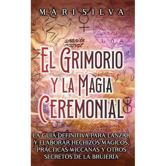El Grimorio y la Magia Ceremonial: La guÃ­a definitiva para lanzar y elaborar hechizos mÃ¡gicos, prÃ¡cticas wiccanas y otro, (Hardcover)
