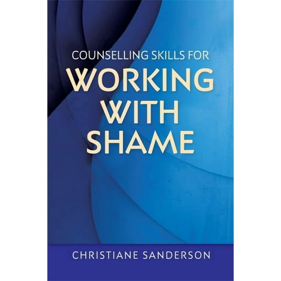 Essential Skills for Counselling Counselling Skills for Working with Shame: With Points for Reflection, Exercises, Top Tips and Suggestions for How to Wo, (Paperback)
