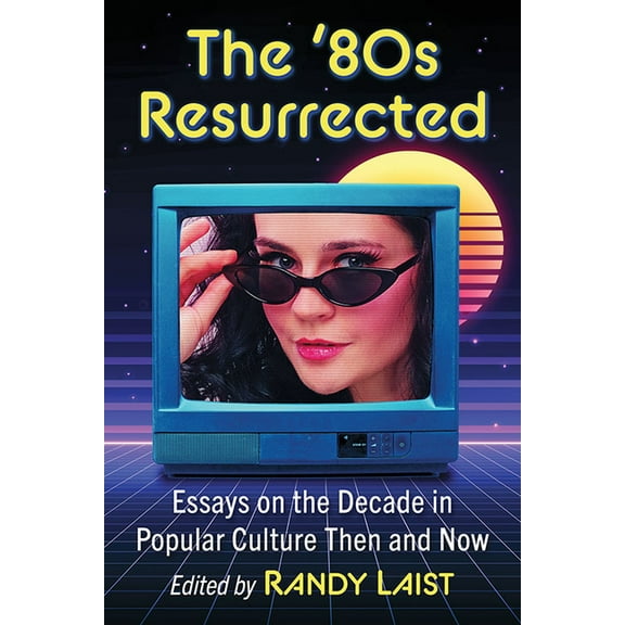 The '80s Resurrected: Essays on the Decade in Popular Culture Then and Now, (Paperback)