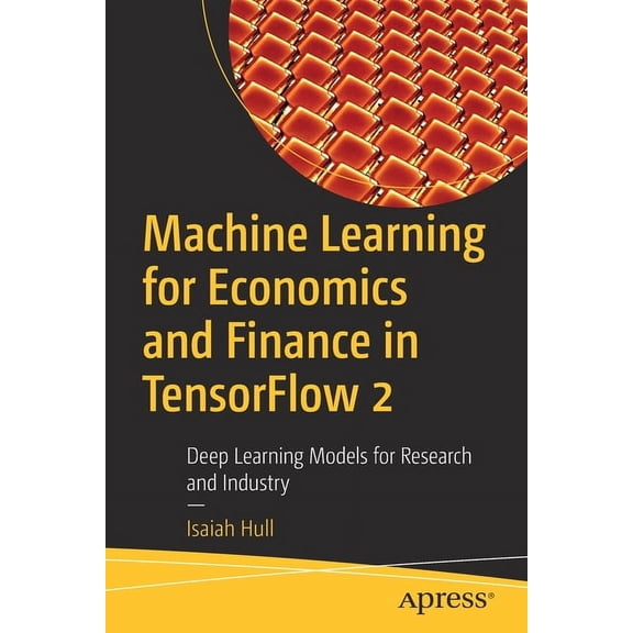 Machine Learning for Economics and Finance in Tensorflow 2: Deep Learning Models for Research and Industry, (Paperback)