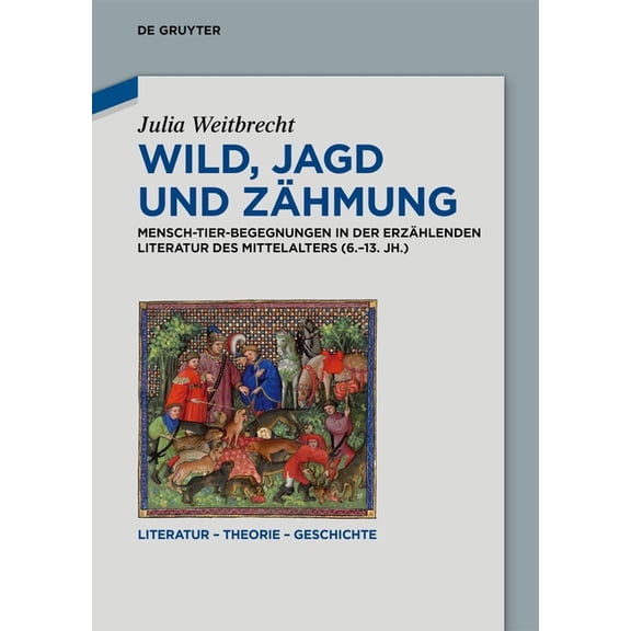 Literatur - Theorie - Geschichte Wild, Jagd Und Zähmung: Mensch-Tier-Begegnungen in Der Erzählenden Literatur Des Mittelalters (6.-13. Jh.), (Hardcover)