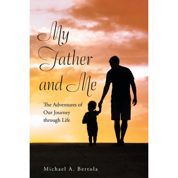 My Father and Me : The Adventures of Our Journey Through Life